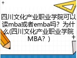 四川文化产业职业学院可以读mba或者emba吗？为什么(四川文化产业职业学院MBA？)