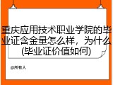 重庆应用技术职业学院的毕业证含金量怎么样，为什么(毕业证价值如何)