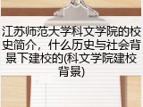 江苏师范大学科文学院的校史简介，什么历史与社会背景下建校的(科文学院建校背景)