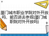 厦门城市职业学院对外开放吗，能否进去参观(厦门城职院对外开放吗)