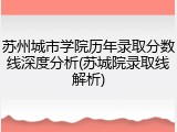 苏州城市学院历年录取分数线深度分析(苏城院录取线解析)