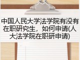 中国人民大学法学院有没有在职研究生，如何申请(人大法学院在职研申请)