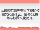 无锡师范高等专科学校的校园文化是什么，简介(无锡师专校园文化简介)