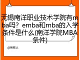 无锡南洋职业技术学院有mba吗？emba和mba的入学条件是什么(南洋学院MBA条件)