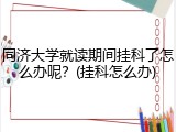 同济大学就读期间挂科了怎么办呢？(挂科怎么办)