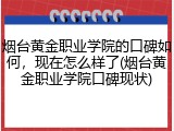 烟台黄金职业学院的口碑如何，现在怎么样了(烟台黄金职业学院口碑现状)