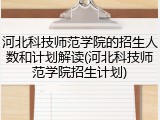河北科技师范学院的招生人数和计划解读(河北科技师范学院招生计划)