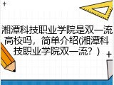 湘潭科技职业学院是双一流高校吗，简单介绍(湘潭科技职业学院双一流？)