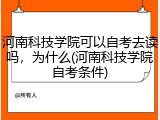 河南科技学院可以自考去读吗，为什么(河南科技学院自考条件)