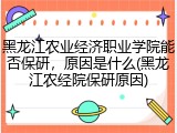 黑龙江农业经济职业学院能否保研，原因是什么(黑龙江农经院保研原因)