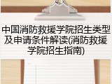 中国消防救援学院招生类型及申请条件解读(消防救援学院招生指南)