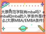 太原师范学院有mba吗？emba和mba的入学条件是什么(太原MBA/EMBA条件)