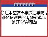 浙江中医药大学滨江学院毕业如何调档案呢(浙中医大滨江学院调档)
