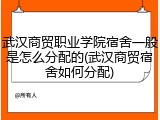 武汉商贸职业学院宿舍一般是怎么分配的(武汉商贸宿舍如何分配)