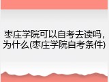枣庄学院可以自考去读吗，为什么(枣庄学院自考条件)