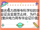 重庆电力高等专科学校的毕业证含金量怎么样，为什么(重庆电力高专毕业证价值)