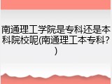 南通理工学院是专科还是本科院校呢(南通理工本专科？)