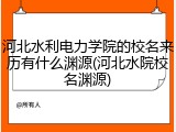 河北水利电力学院的校名来历有什么渊源(河北水院校名渊源)