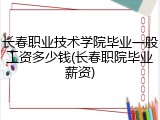 长春职业技术学院毕业一般工资多少钱(长春职院毕业薪资)