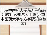 北京中医药大学东方学院有出过什么知名人士吗(北京中医药大学东方学院知名校友)