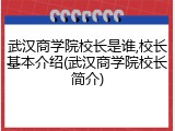 武汉商学院校长是谁,校长基本介绍(武汉商学院校长简介)