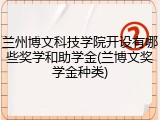 兰州博文科技学院开设有哪些奖学和助学金(兰博文奖学金种类)