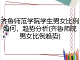 齐鲁师范学院学生男女比例如何，趋势分析(齐鲁师院男女比例趋势)
