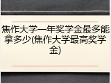 焦作大学一年奖学金最多能拿多少(焦作大学最高奖学金)