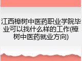 江西樟树中医药职业学院毕业可以找什么样的工作(樟树中医药就业方向)