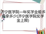 济宁医学院一年奖学金最多能拿多少(济宁医学院奖学金上限)