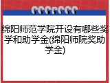 绵阳师范学院开设有哪些奖学和助学金(绵阳师院奖助学金)