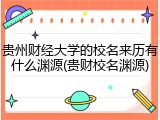 贵州财经大学的校名来历有什么渊源(贵财校名渊源)
