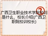 广西卫生职业技术学院校训是什么，校长介绍(广西卫职院校训校长)