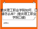 重庆理工职业学院如何，口碑怎么样？(重庆理工职业学院口碑)