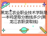 黑龙江农业职业技术学院是一本吗录取分数线多少(黑龙江农职录取线)
