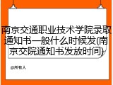 南京交通职业技术学院录取通知书一般什么时候发(南京交院通知书发放时间)