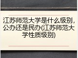 江苏师范大学是什么级别，公办还是民办(江苏师范大学性质级别)