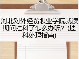 河北对外经贸职业学院就读期间挂科了怎么办呢？(挂科处理指南)