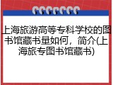 上海旅游高等专科学校的图书馆藏书量如何，简介(上海旅专图书馆藏书)