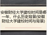 安徽财经大学建校时间是哪一年，什么历史背景(安徽财经大学建校时间与背景)