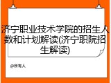 济宁职业技术学院的招生人数和计划解读(济宁职院招生解读)