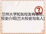 兰州大学知名校友有哪些，校史介绍(兰大校史与名人)