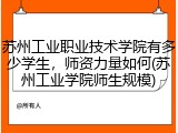 苏州工业职业技术学院有多少学生，师资力量如何(苏州工业学院师生规模)