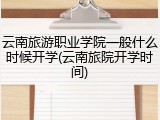 云南旅游职业学院一般什么时候开学(云南旅院开学时间)