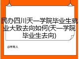 民办四川天一学院毕业生就业大致去向如何(天一学院毕业生去向)