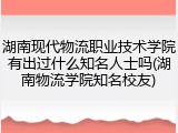 湖南现代物流职业技术学院有出过什么知名人士吗(湖南物流学院知名校友)