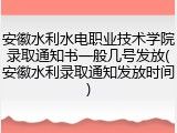 安徽水利水电职业技术学院录取通知书一般几号发放(安徽水利录取通知发放时间)