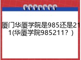 厦门华厦学院是985还是211(华厦学院985211？)
