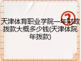 天津体育职业学院一年财政拨款大概多少钱(天津体院年拨款)