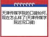 天津传媒学院的口碑如何，现在怎么样了(天津传媒学院近况口碑)
